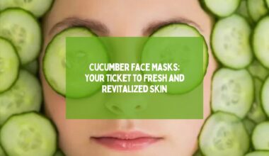 Cucumber Face Masks Your Ticket to Fresh and Revitalized Skin