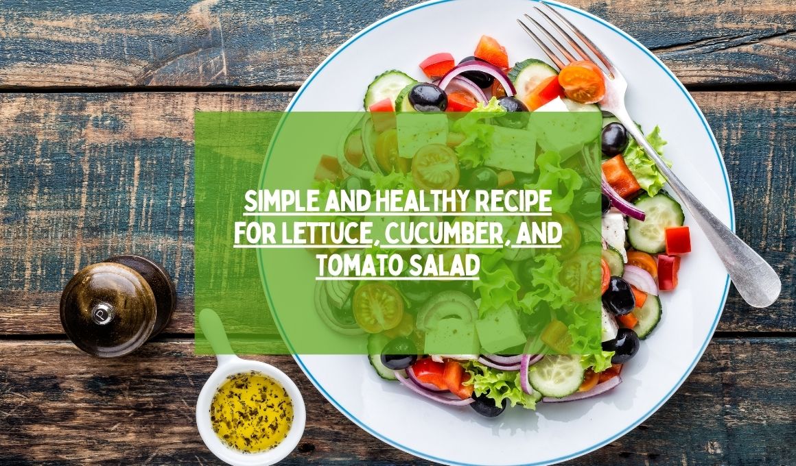 Simple and Healthy Recipe for Lettuce, Cucumber, and Tomato Salad ...